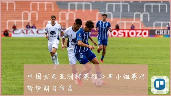 中国女足亚洲杯赛程公布小组赛对阵伊朗与印度