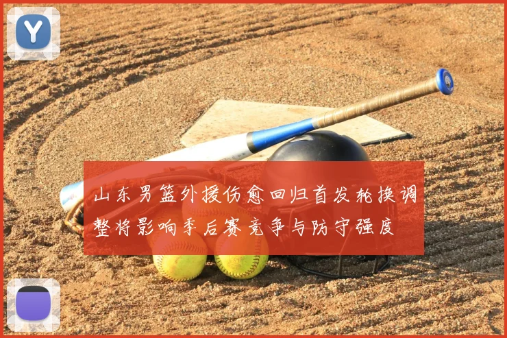 山东男篮外援伤愈回归首发轮换调整将影响季后赛竞争与防守强度