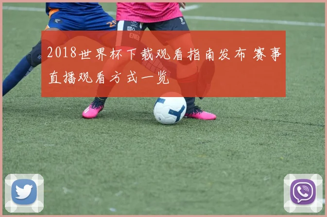 2018世界杯下载观看指南发布 赛事直播观看方式一览