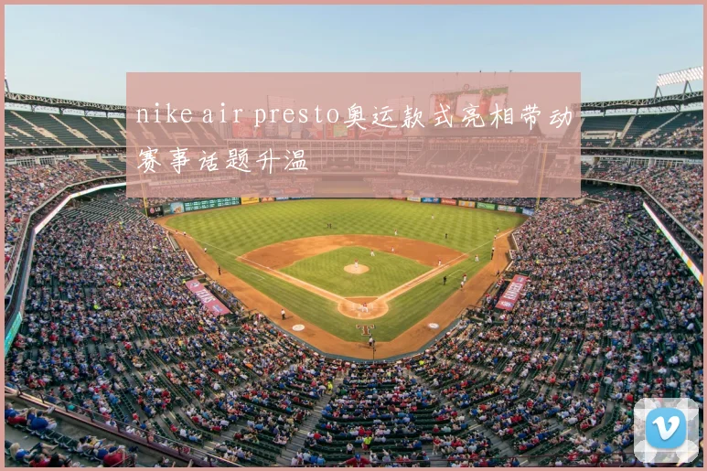 nike air presto奥运款式亮相带动赛事话题升温