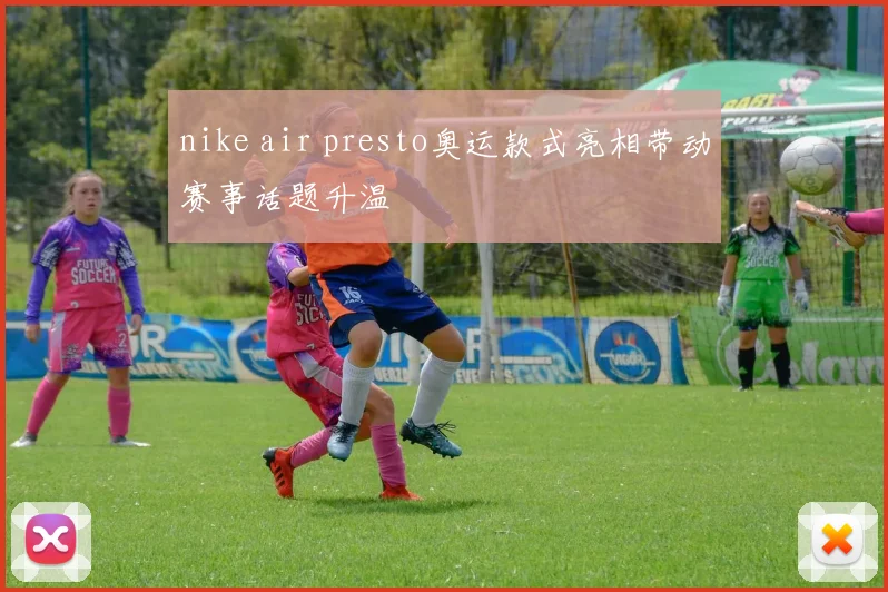 nike air presto奥运款式亮相带动赛事话题升温