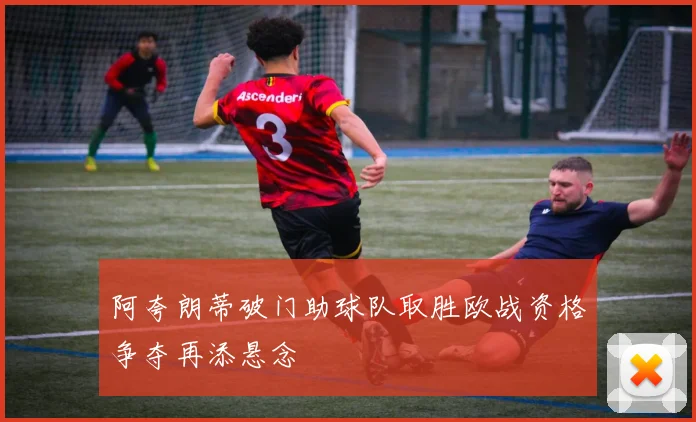 阿夸朗蒂破门助球队取胜欧战资格争夺再添悬念