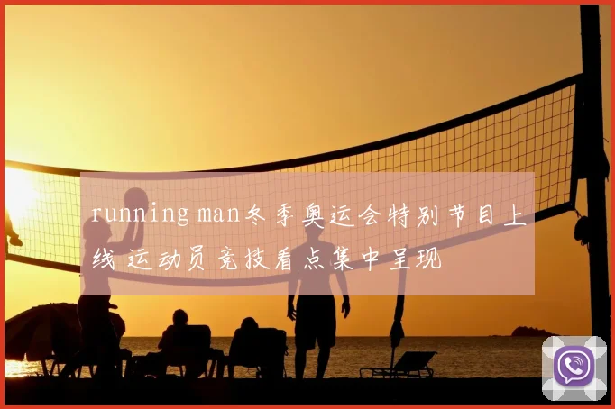 running man冬季奥运会特别节目上线 运动员竞技看点集中呈现